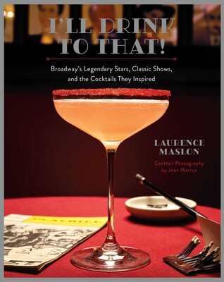 I'll Drink to That!: Broadway's Legendary Stars, Classic Shows, and the Cocktails They Inspired